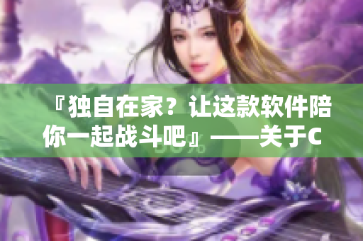 『独自在家？让这款软件陪你一起战斗吧』——关于CSGO的新玩法