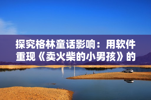 探究格林童话影响：用软件重现《卖火柴的小男孩》的故事