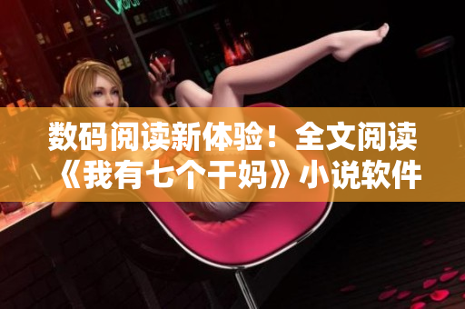 数码阅读新体验！全文阅读《我有七个干妈》小说软件来袭