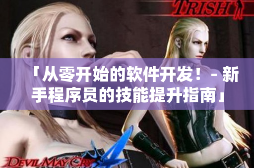 「从零开始的软件开发！- 新手程序员的技能提升指南」