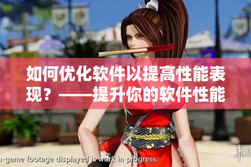如何优化软件以提高性能表现？——提升你的软件性能功能