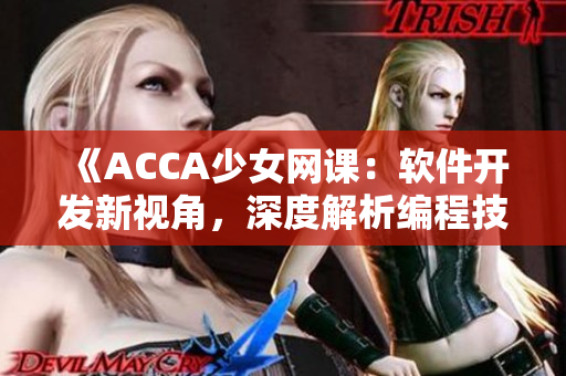 《ACCA少女网课：软件开发新视角，深度解析编程技巧与实践经验》