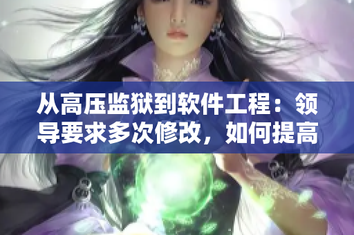 从高压监狱到软件工程：领导要求多次修改，如何提高写作效率？