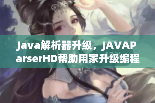 Java解析器升级，JAVAParserHD帮助用家升级编程技术