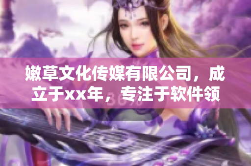 嫩草文化传媒有限公司，成立于xx年，专注于软件领域的报道和分析。