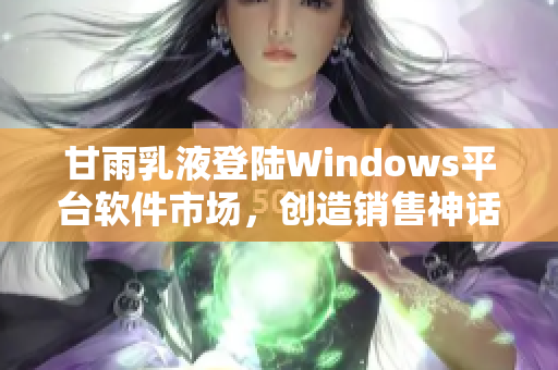 甘雨乳液登陆Windows平台软件市场，创造销售神话！