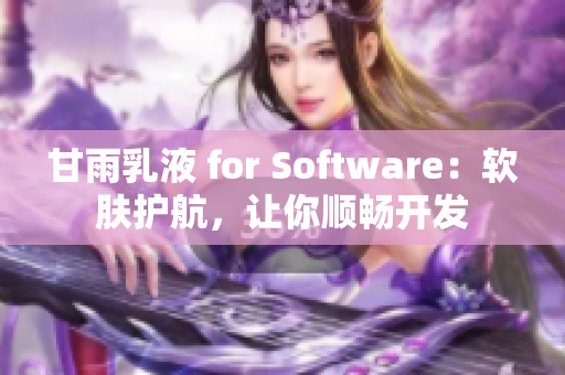 甘雨乳液 for Software：软肤护航，让你顺畅开发