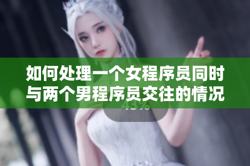 如何处理一个女程序员同时与两个男程序员交往的情况？