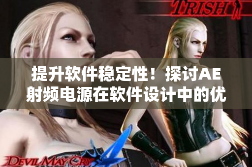 提升软件稳定性！探讨AE射频电源在软件设计中的优化应用