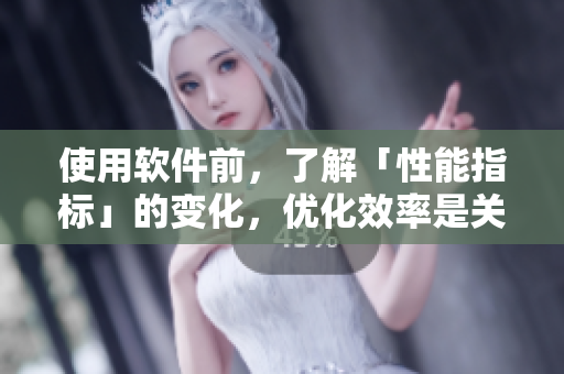 使用软件前，了解「性能指标」的变化，优化效率是关键！