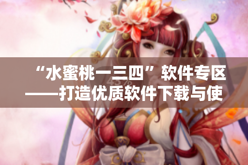“水蜜桃一三四”软件专区——打造优质软件下载与使用平台