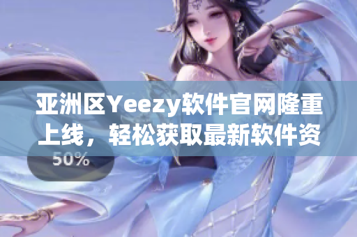 亚洲区Yeezy软件官网隆重上线，轻松获取最新软件资讯