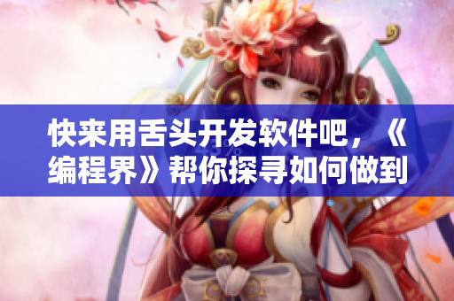 快来用舌头开发软件吧，《编程界》帮你探寻如何做到高效、优化和安全！