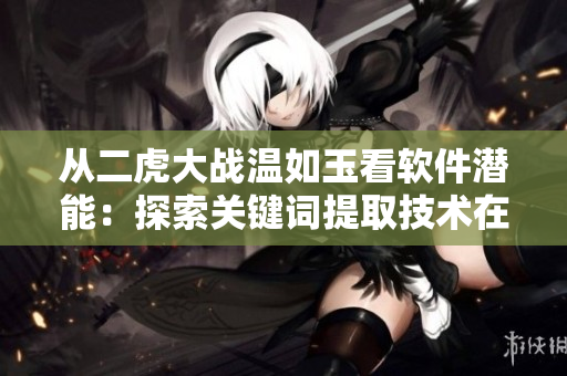 从二虎大战温如玉看软件潜能：探索关键词提取技术在文本分析中的应用
