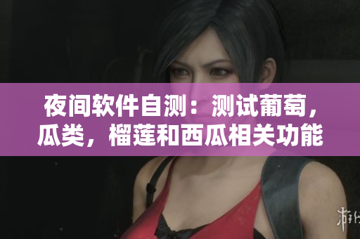 夜间软件自测：测试葡萄，瓜类，榴莲和西瓜相关功能是否正常运行