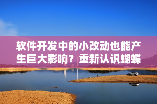 软件开发中的小改动也能产生巨大影响？重新认识蝴蝶效应2中的教训