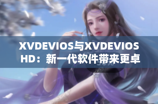 XVDEVIOS与XVDEVIOS HD：新一代软件带来更卓越的用户体验