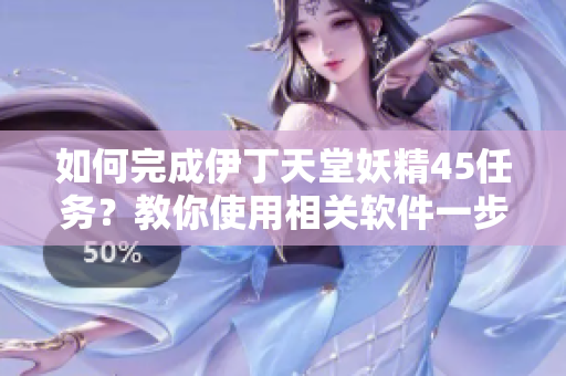 如何完成伊丁天堂妖精45任务？教你使用相关软件一步到位！