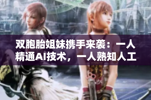 双胞胎姐妹携手来袭：一人精通AI技术，一人熟知人工智能软件开发！