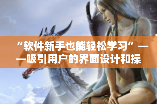 “软件新手也能轻松学习”——吸引用户的界面设计和操作方式