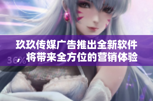 玖玖传媒广告推出全新软件，将带来全方位的营销体验！