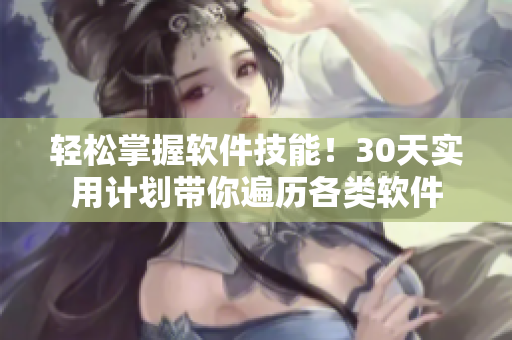 轻松掌握软件技能！30天实用计划带你遍历各类软件