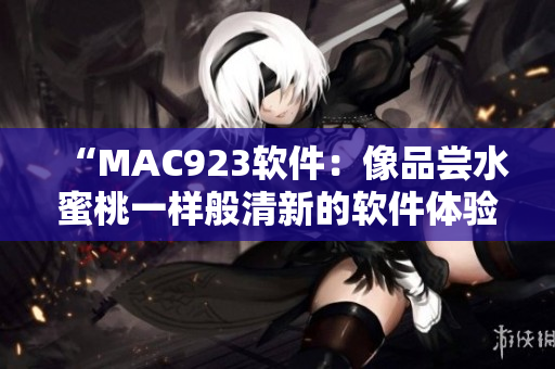 “MAC923软件：像品尝水蜜桃一样般清新的软件体验！”