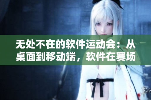 无处不在的软件运动会：从桌面到移动端，软件在赛场激烈竞技
