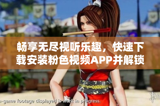 畅享无尽视听乐趣，快速下载安装粉色视频APP并解锁海量软件资源！
