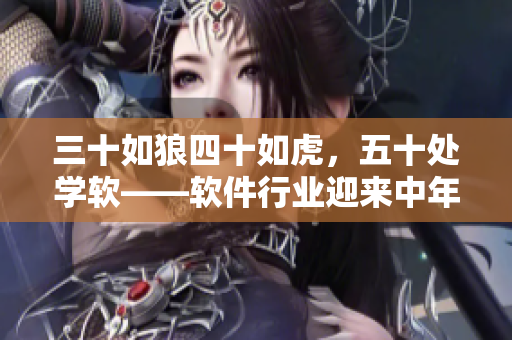 三十如狼四十如虎，五十处学软——软件行业迎来中年学习热