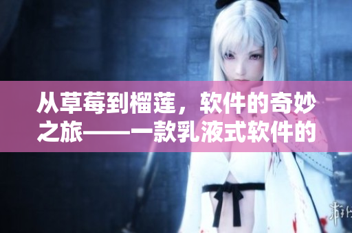 从草莓到榴莲，软件的奇妙之旅——一款乳液式软件的故事