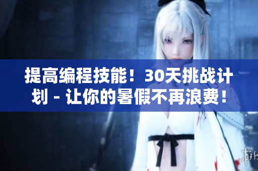 提高编程技能！30天挑战计划 - 让你的暑假不再浪费！