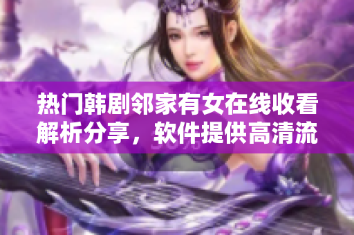 热门韩剧邻家有女在线收看解析分享，软件提供高清流畅观影！