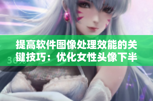 提高软件图像处理效能的关键技巧：优化女性头像下半部分图片质量
