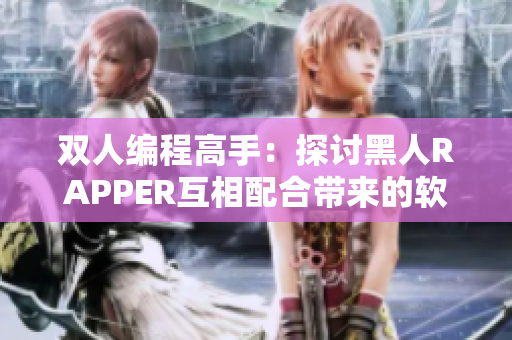 双人编程高手：探讨黑人RAPPER互相配合带来的软件开发灵感