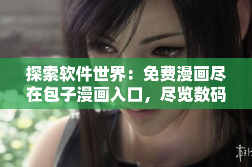 探索软件世界：免费漫画尽在包子漫画入口，尽览数码时代的精彩故事