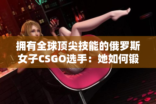 拥有全球顶尖技能的俄罗斯女子CSGO选手：她如何锻炼自己？