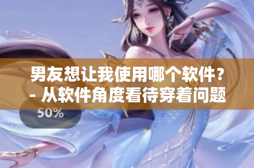 男友想让我使用哪个软件？- 从软件角度看待穿着问题