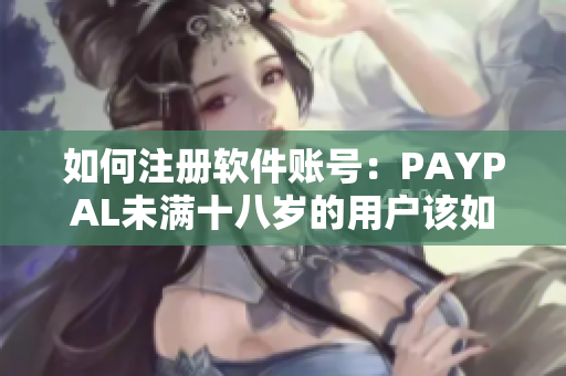 如何注册软件账号：PAYPAL未满十八岁的用户该如何开通软件账号？