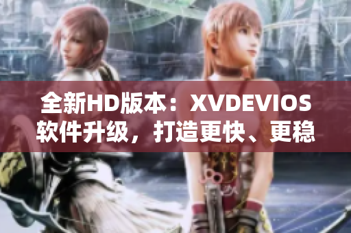 全新HD版本：XVDEVIOS软件升级，打造更快、更稳定的使用体验！