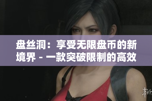 盘丝洞：享受无限盘币的新境界 - 一款突破限制的高效存储服务应用