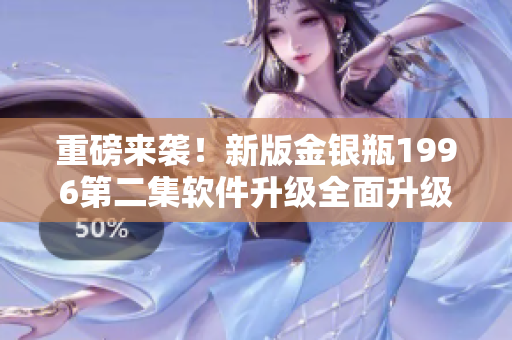 重磅来袭！新版金银瓶1996第二集软件升级全面升级！