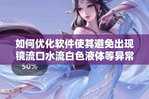 如何优化软件使其避免出现镜流口水流白色液体等异常情况