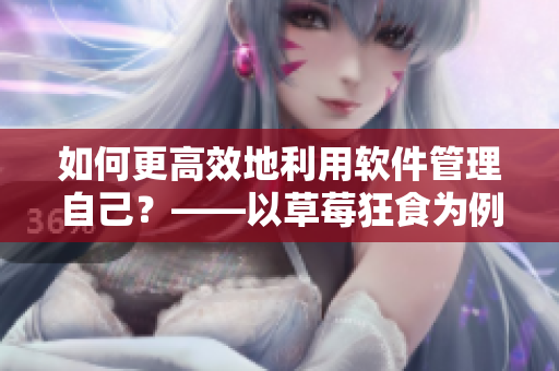 如何更高效地利用软件管理自己？——以草莓狂食为例
