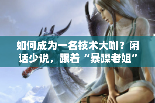 如何成为一名技术大咖？闲话少说，跟着“暴躁老姐”学会CSGO技巧!