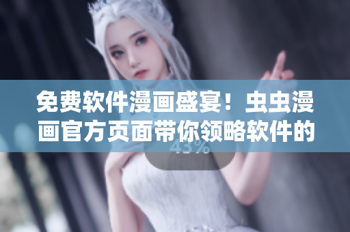 免费软件漫画盛宴！虫虫漫画官方页面带你领略软件的另一种表达方式