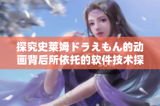 探究史莱姆ドラえもん的动画背后所依托的软件技术探索