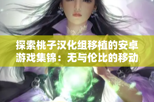 探索桃子汉化组移植的安卓游戏集锦：无与伦比的移动娱乐体验