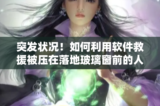 突发状况！如何利用软件救援被压在落地玻璃窗前的人？——技巧分享