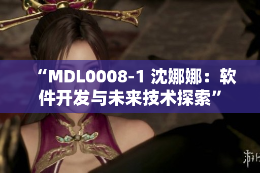 “MDL0008-1 沈娜娜：软件开发与未来技术探索”